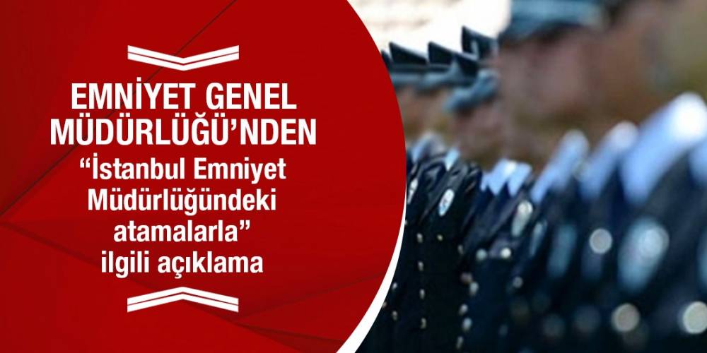 Emniyet Genel Müdürlüğü’nden “İstanbul Emniyet Müdürlüğündeki atamalarla” ilgili açıklama